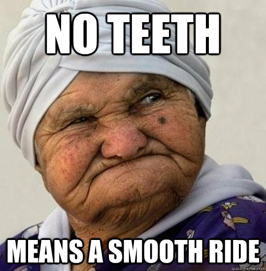 No teeth means a smooth ride - No teeth means a smooth ride  Moist Old Lady