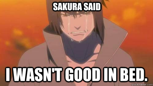 Sakura said I wasn't good in bed. - Sakura said I wasn't good in bed.  Crying Sasuke