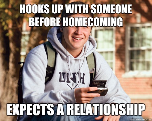 Hooks up with someone before homecoming Expects a relationship   College Freshman