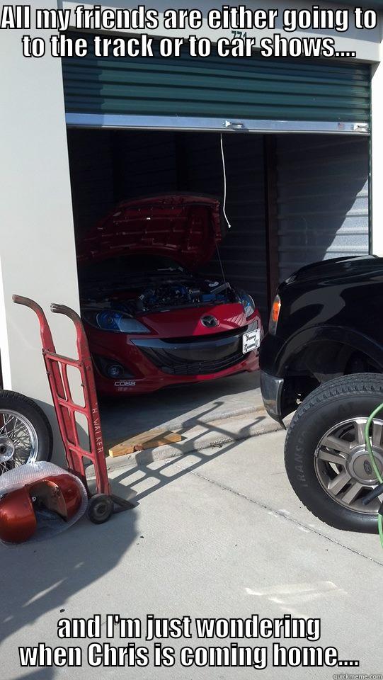 ALL MY FRIENDS ARE EITHER GOING TO TO THE TRACK OR TO CAR SHOWS.... AND I'M JUST WONDERING WHEN CHRIS IS COMING HOME.... Misc