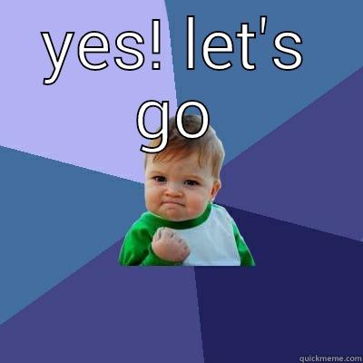 yes! let's go - YES! LET'S GO  Success Kid