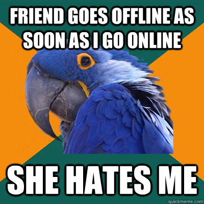 Friend goes offline as soon as I go online She hates me  Paranoid Parrot