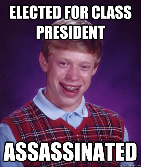 Elected for class president Assassinated   Bad Luck Brian