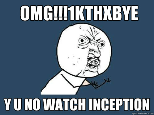 omg!!!1kthxbye y u no watch inception  Y U No