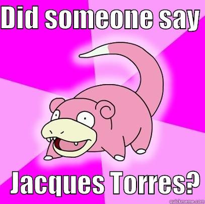 DID SOMEONE SAY     JACQUES TORRES? Slowpoke
