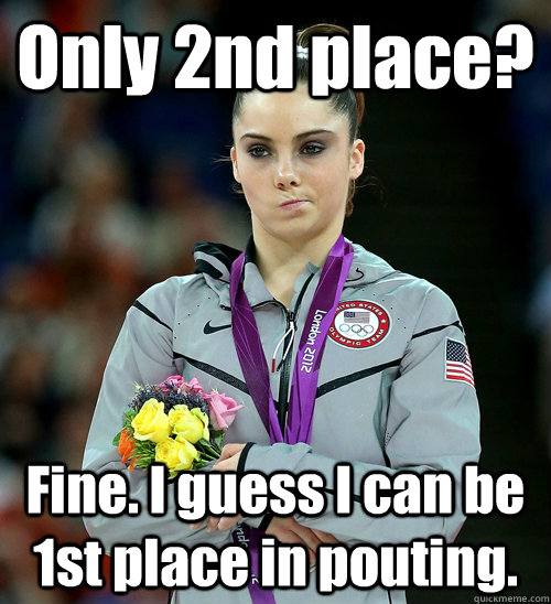 Only 2nd place? Fine. I guess I can be 1st place in pouting.  McKayla Not Impressed