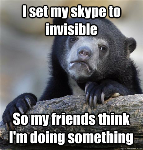 I set my skype to invisible So my friends think I'm doing something - I set my skype to invisible So my friends think I'm doing something  Confession Bear