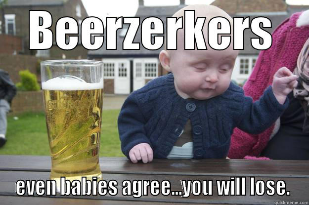 BEERZERKERS EVEN BABIES AGREE...YOU WILL LOSE. drunk baby