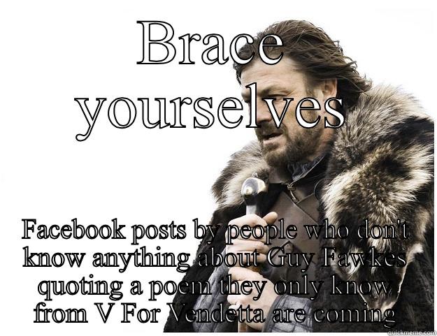 BRACE YOURSELVES FACEBOOK POSTS BY PEOPLE WHO DON'T KNOW ANYTHING ABOUT GUY FAWKES QUOTING A POEM THEY ONLY KNOW FROM V FOR VENDETTA ARE COMING Imminent Ned