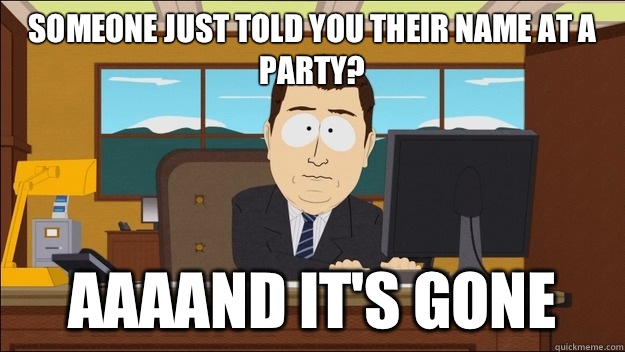 Someone just told you their name at a party? AAAAND It's gone  aaaand its gone