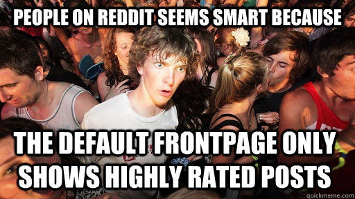 People on reddit seems smart because The default frontpage only shows highly rated posts  Sudden Clarity Clarence