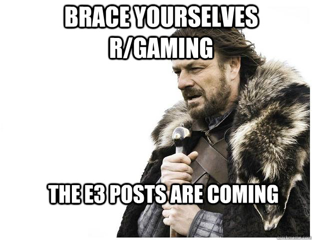 Brace yourselves r/gaming The E3 posts are coming  Imminent Ned