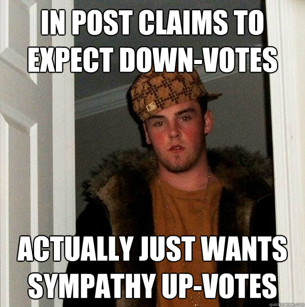 In post claims to expect down-votes Actually just wants sympathy up-votes  Scumbag Steve