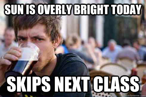 Sun is overly bright today skips next class   Lazy College Senior