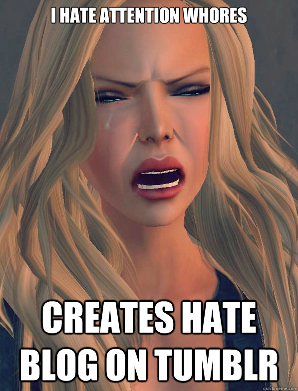 I hate attention whores creates hate blog on tumblr - I hate attention whores creates hate blog on tumblr  secondlifeproblems