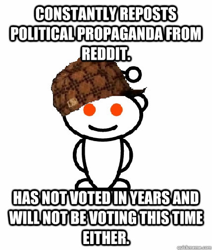 Constantly reposts political propaganda from Reddit. Has not voted in years and will not be voting this time either.  Scumbag Redditor