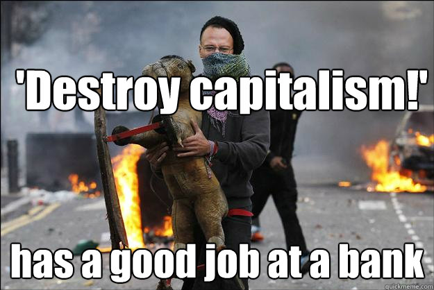 'Destroy capitalism!' has a good job at a bank - 'Destroy capitalism!' has a good job at a bank  Hipster Rioter