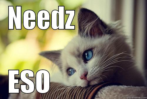 NEEDZ             ESO                 First World Problems Cat