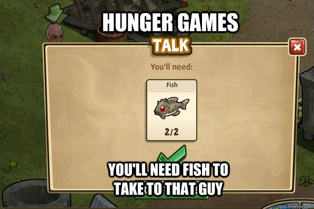 Hunger Games You'll need fish to take to that guy  Hunger Games