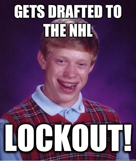 Gets drafted to the NHL LOCKOUT!  Bad Luck Brian