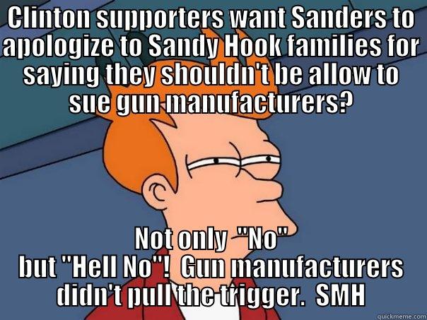 CLINTON SUPPORTERS WANT SANDERS TO APOLOGIZE TO SANDY HOOK FAMILIES FOR SAYING THEY SHOULDN'T BE ALLOW TO SUE GUN MANUFACTURERS? NOT ONLY  