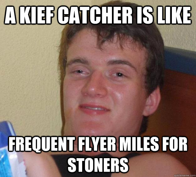 A Kief catcher is like  frequent flyer miles for stoners  10 Guy