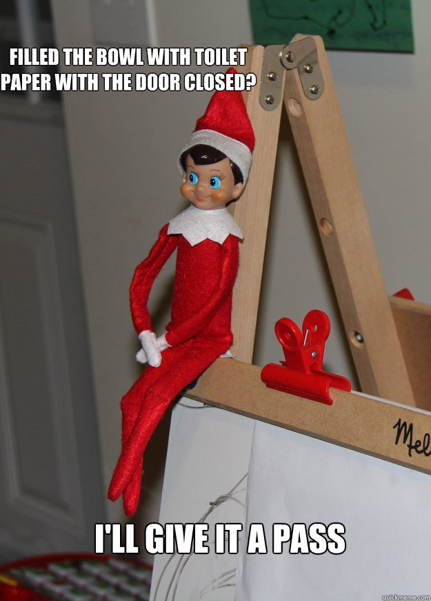 Filled the bowl with toilet paper with the door closed? I'll give it a pass  Elf on the shelf