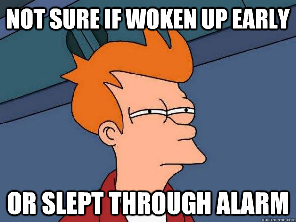 Not sure if woken up early Or slept through alarm - Not sure if woken up early Or slept through alarm  Futurama Fry