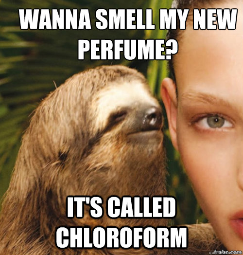 WANNA SMELL MY NEW PERFUME?
 IT'S CALLED CHLOROFORM  rape sloth