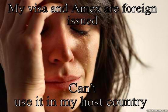 MY VISA AND AMEX ARE FOREIGN ISSUED CAN'T USE IT IN MY HOST COUNTRY  First World Problems