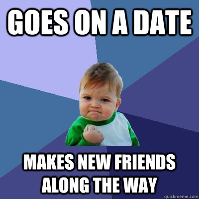 Goes on a date Makes new friends along the way  Success Kid