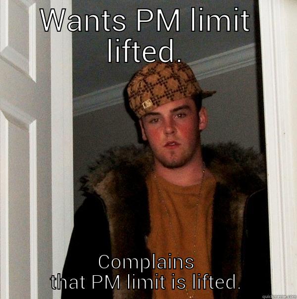 WANTS PM LIMIT LIFTED. COMPLAINS THAT PM LIMIT IS LIFTED. Scumbag Steve