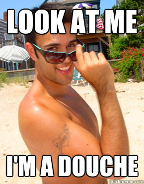 Look at me I'm a DOUCHE  