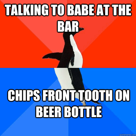 Talking to babe at the bar Chips front tooth on beer bottle  Socially Awesome Awkward Penguin