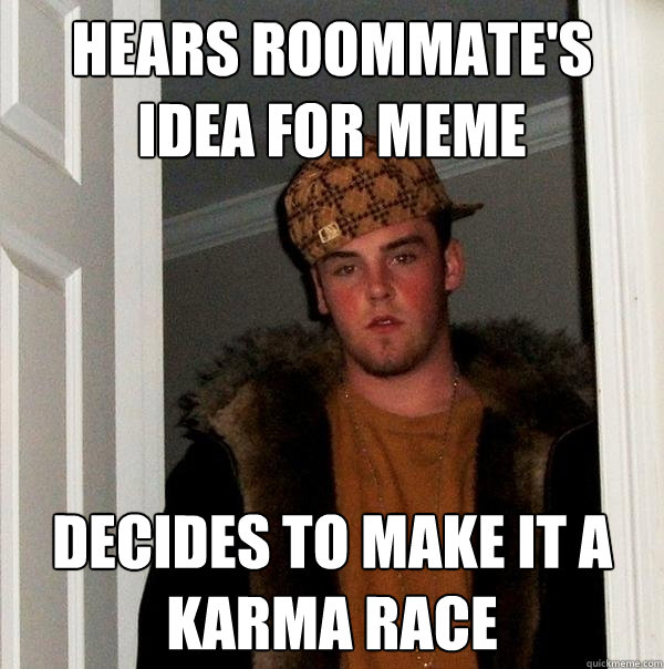 Hears roommate's idea for meme Decides to make it a karma race - Hears roommate's idea for meme Decides to make it a karma race  Misc