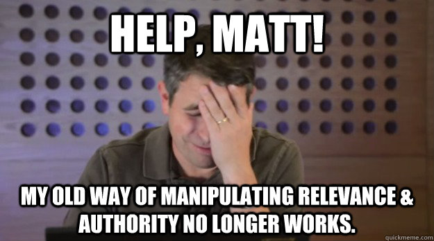 Help, Matt! My old way of manipulating relevance & authority no longer works.  