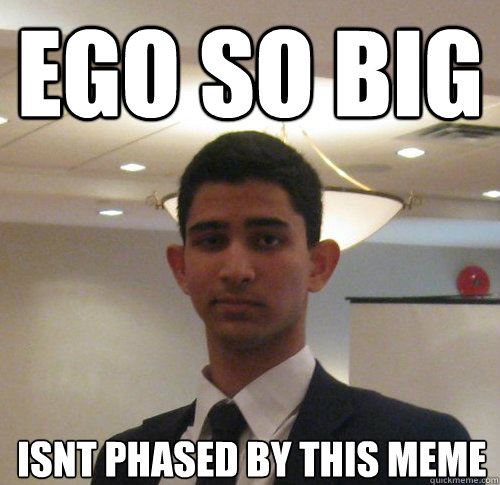 Ego so big  isnt phased by this meme - Ego so big  isnt phased by this meme  Scumbag Jacob