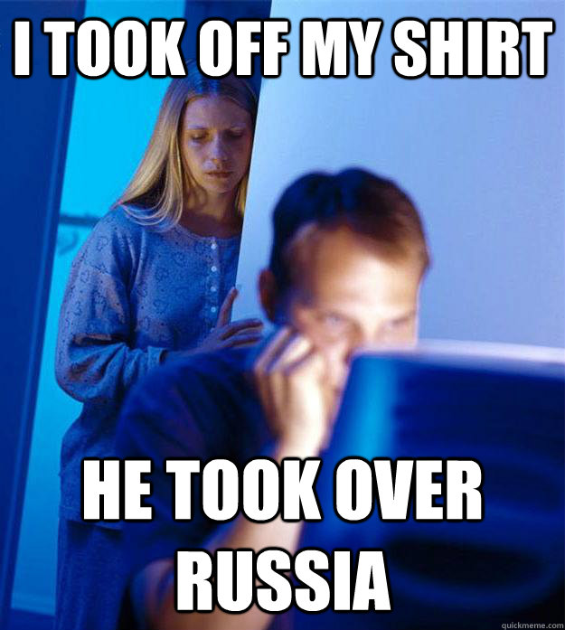 I took off my shirt He took over Russia  Redditors Wife