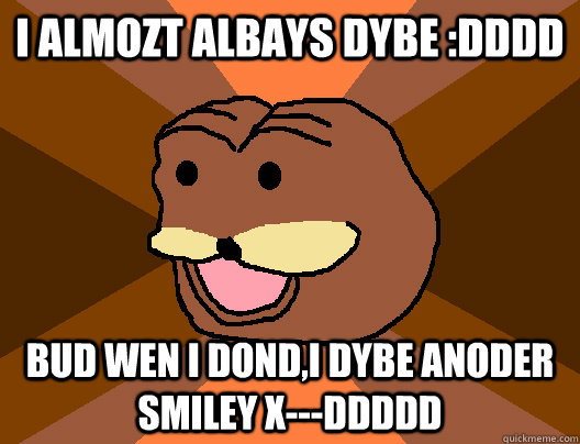 I almozt albays dybe :dddd bud wen i dond,i dybe anoder smiley X---DDDDD - I almozt albays dybe :dddd bud wen i dond,i dybe anoder smiley X---DDDDD  spurdo sprde