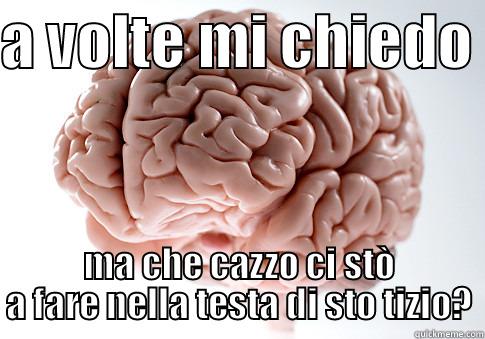 cerveagi malvelli - A VOLTE MI CHIEDO  MA CHE CAZZO CI STÒ A FARE NELLA TESTA DI STO TIZIO? Scumbag Brain