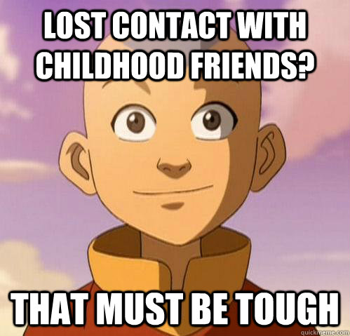 Lost contact with childhood friends? That must be tough  