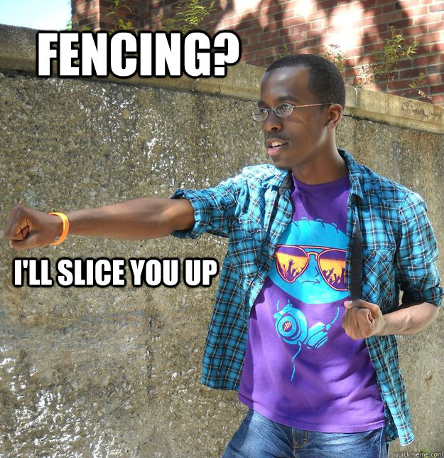 Fencing? i'll slice you up  