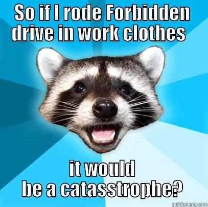 SO IF I RODE FORBIDDEN DRIVE IN WORK CLOTHES   IT WOULD BE A CATASSTROPHE? Lame Pun Coon