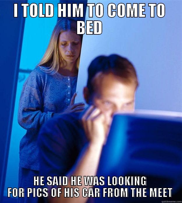 I TOLD HIM TO COME TO BED HE SAID HE WAS LOOKING FOR PICS OF HIS CAR FROM THE MEET Redditors Wife