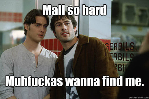 Mall so hard Muhfuckas wanna find me.  Mallrats in Paris