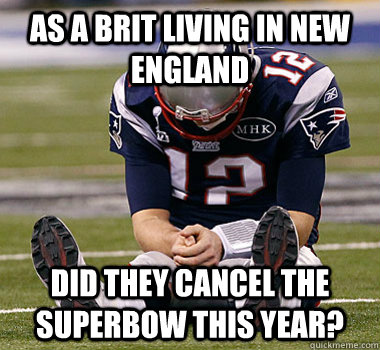 As A brit living in new england Did they cancel the superbow this year?  Patriots fail