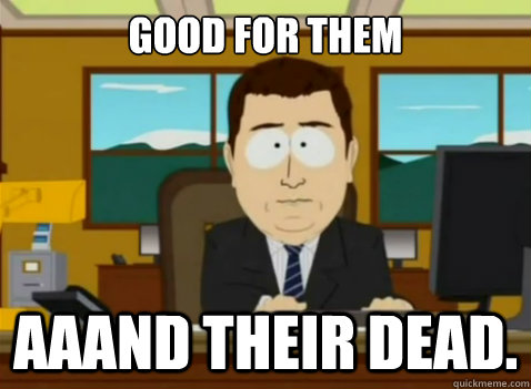 Good for them aaand their dead.  South Park Banker