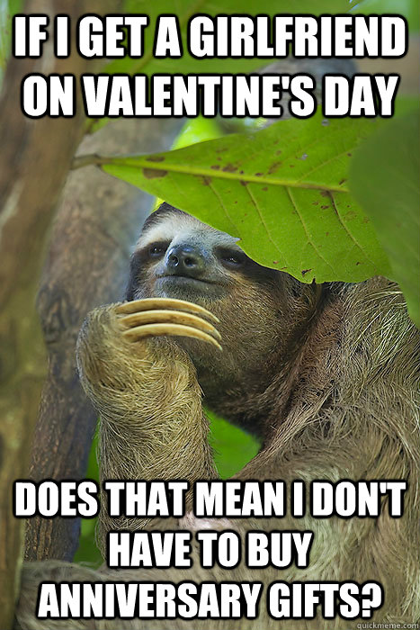 If I get a girlfriend on valentine's day Does that Mean I don't have to buy anniversary gifts?  Philososloth
