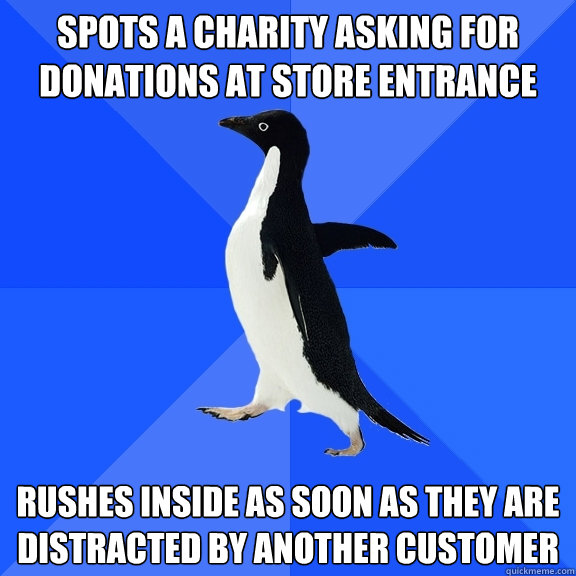 spots a charity asking for donations at store entrance Rushes inside as soon as they are distracted by another customer  Socially Awkward Penguin