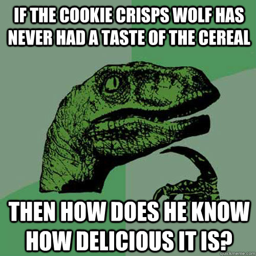 If the cookie crisps wolf has never had a taste of the cereal then how does he know how delicious it is?  Philosoraptor